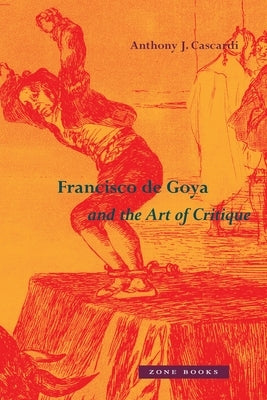 Francisco de Goya and the Art of Critique by Cascardi, Anthony J.