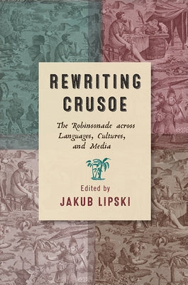 Rewriting Crusoe: The Robinsonade Across Languages, Cultures, and Media by Lipski, Jakub