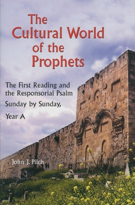 The Cultural World of the Prophets: The First Reading and the Responsorial Psalm: Sunday by Sunday, Year A by Pilch, John J.