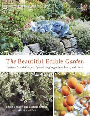 The Beautiful Edible Garden: Design a Stylish Outdoor Space Using Vegetables, Fruits, and Herbs by Bennett, Leslie