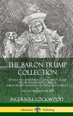 The Baron Trump Collection: Travels and Adventures of Little Baron Trump and his Wonderful Dog Bulger, Baron Trump's Marvelous Underground Journey by Lockwood, Ingersoll