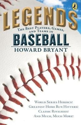 Legends: The Best Players, Games, and Teams in Baseball: World Series Heroics! Greatest Home Run Hitters! Classic Rivalries! and Much, Much More! by Bryant, Howard