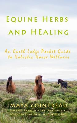 Equine Herbs & Healing - An Earth Lodge Pocket Guide to Holistic Horse Wellness by Cointreau, Maya