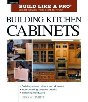 Building Kitchen Cabinets: Taunton's Blp: Expert Advice from Start to Finish by Schmidt, Udo