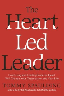 The Heart-Led Leader: How Living and Leading from the Heart Will Change Your Organization and Your Life by Spaulding, Tommy