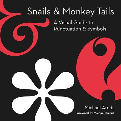 Snails & Monkey Tails: A Visual Guide to Punctuation & Symbols by Arndt, Michael