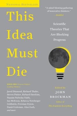This Idea Must Die: Scientific Theories That Are Blocking Progress by Brockman, John