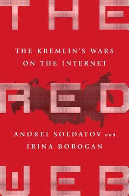 The Red Web: The Kremlin's Wars on the Internet by Soldatov, Andrei