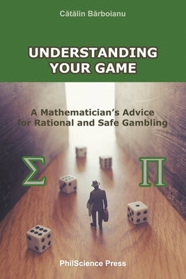 Understanding Your Game: A Mathematician's Advice for Rational and Safe Gambling by Barboianu, Catalin