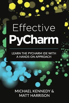 Effective PyCharm: Learn the PyCharm IDE with a Hands-on Approach by Harrison, Matt