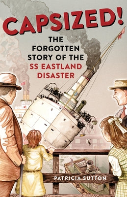 Capsized!: The Forgotten Story of the SS Eastland Disaster by Sutton, Patricia
