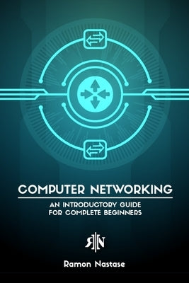 Computer Networking for Beginners: An Introductory Guide for Beginners looking to understand the Internet by Nastase, Ramon A.