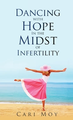 Dancing with Hope in the Midst of Infertility: FOLLOW What Leads to Life by Moy, Cari