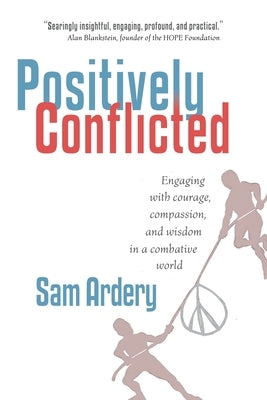 Positively Conflicted: Engaging with Courage, Compassion, and Wisdom in a Combative World by Ardery, Sam
