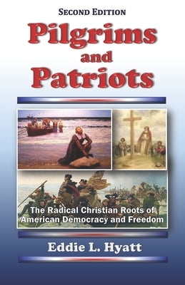 Pilgrims and Patriots: The Radical Christian Roots of American Democracy and Freedom by Hyatt, Eddie L.