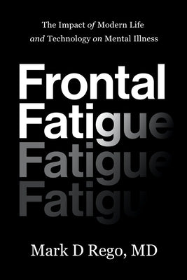 Frontal Fatigue: The Impact of Modern Life and Technology on Mental Illness by Rego, Mark
