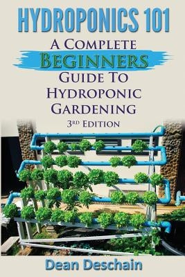 Hydroponics 101: A Complete Beginner's Guide to Hydroponic Gardening by Deschain, Dean