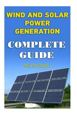 Wind And Solar Power Generation: Complete Guide by Craig, Helen
