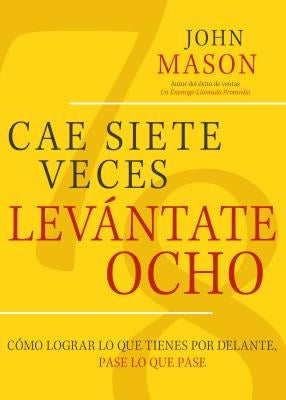 Cae Siete Veces, Levantate Ocho: Como Lograr Lo Que Tienes Por Delante, Pase Lo Que Pase by Mason, John