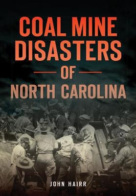 Coal Mine Disasters of North Carolina by Hairr, John