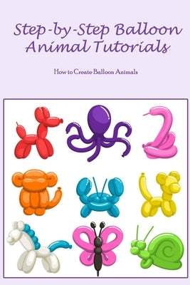 Step-by-Step Balloon Animal Tutorials: How to Create Balloon Animals by Cade, Teresa