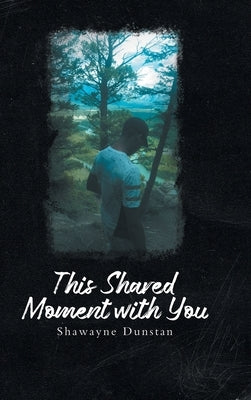 This Shared Moment with You by Shawayne Dunstan