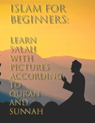 Islam for Beginners: Learn Salah with Pictures According to Qur'an and Sunnah by Zamzam, Ahmed