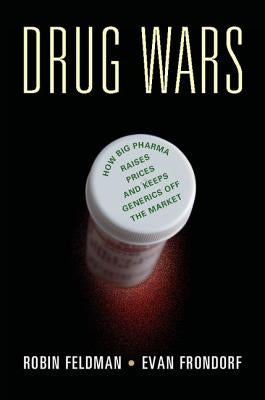 Drug Wars: How Big Pharma Raises Prices and Keeps Generics Off the Market by Feldman, Robin