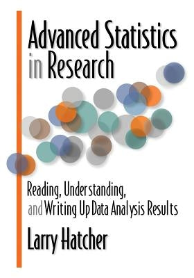 Advanced Statistics in Research: Reading, Understanding, and Writing Up Data Analysis Results by Hatcher, Larry