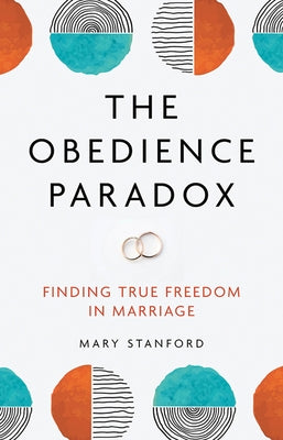 The Obedience Paradox: Finding True Freedom in Marriage by Stanford, Mary