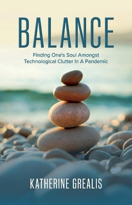 Balance: Finding One's Soul Amongst Technological Clutter in a Pandemic by Grealis, Katherine