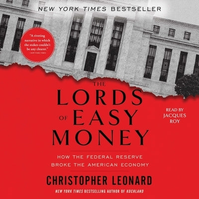 The Lords of Easy Money: How the Federal Reserve Broke the American Economy by Leonard, Christopher