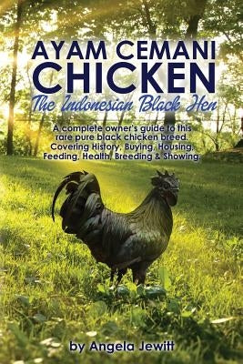 Ayam Cemani Chicken - The Indonesian Black Hen. A complete owner's guide to this rare pure black chicken breed. Covering History, Buying, Housing, Fee by Jewitt, Angela