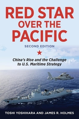 Red Star Over the Pacific, Second Edition: China's Rise and the Challenge to U.S. Maritime Strategy by Yoshihara, Toshi