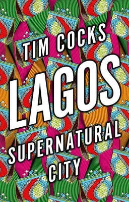 Lagos: Supernatural City by Cocks, Tim