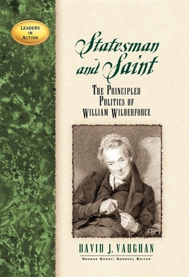 Statesman and Saint: The Principled Politics of William Wilberforce by Vaughan, David J.