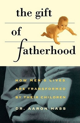 Gift of Fatherhood: How Men's Live Are Transformed by Their Children by Hass, Aaron