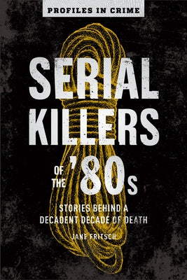 Serial Killers of the '80s: Stories Behind a Decadent Decade of Death Volume 5 by Fritsch, Jane