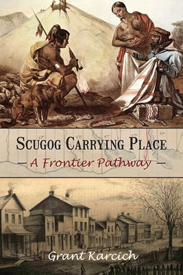 Scugog Carrying Place: A Frontier Pathway by Karcich, Grant