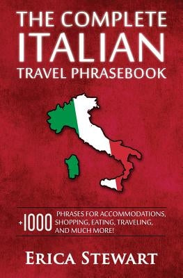 Italian Phrasebook: The Complete Travel Phrasebook for Travelling to Italy, + 1000 Phrases for Accommodations, Shopping, Eating, Traveling by Stewart, Erica