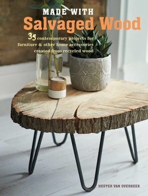 Made with Salvaged Wood: 35 Contemporary Projects for Furniture & Other Home Accessories Created from Recycled Wood by Van Overbeek, Hester