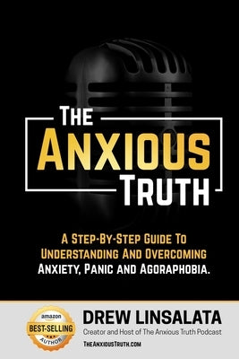 The Anxious Truth: A Step-By-Step Guide To Understanding and Overcoming Panic, Anxiety, and Agoraphobia by Linsalata, Drew
