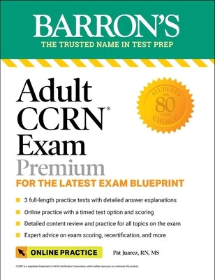 Adult Ccrn Exam Premium: For the Latest Exam Blueprint, Includes 3 Practice Tests, Comprehensive Review, and Online Study Prep by Juarez, Pat