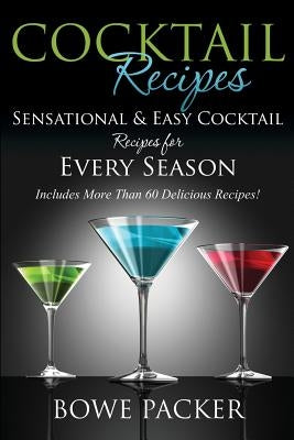 Cocktail Recipes: Sensational & Easy Cocktail Recipes for Every Season by Packer, Bowe