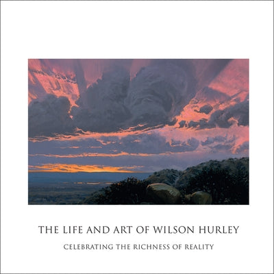 The Life and Art of Wilson Hurley: Celebrating the Richness of Reality by Hurley, Rosalyn Roembke
