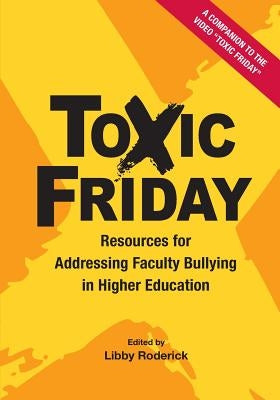 Toxic Friday: Resources for Addressing Faculty Bullying in Higher Education by Roderick, Libby