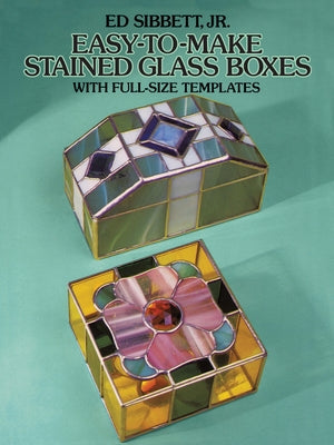 Easy-To-Make Stained Glass Boxes: With Full-Size Templates by Sibbett, Ed