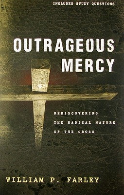 Outrageous Mercy: Rediscovering the Radical Nature of the Cross by Farley, William P.