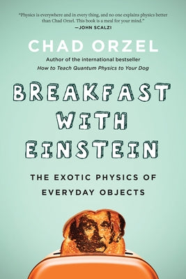 Breakfast with Einstein: The Exotic Physics of Everyday Objects by Orzel, Chad