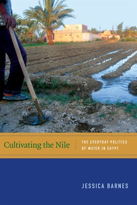 Cultivating the Nile: The Everyday Politics of Water in Egypt by Barnes, Jessica